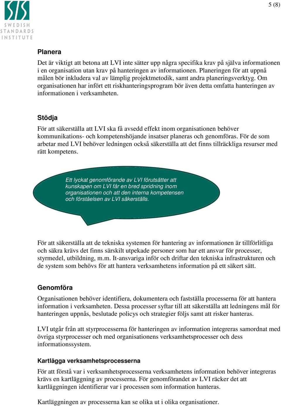 Om organisationen har infört ett riskhanteringsprogram bör även detta omfatta hanteringen av informationen i verksamheten.