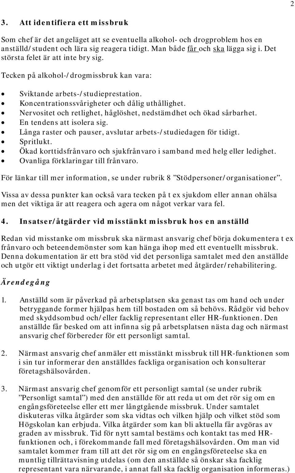 Nervositet och retlighet, håglöshet, nedstämdhet och ökad sårbarhet. En tendens att isolera sig. Långa raster och pauser, avslutar arbets-/studiedagen för tidigt. Spritlukt.