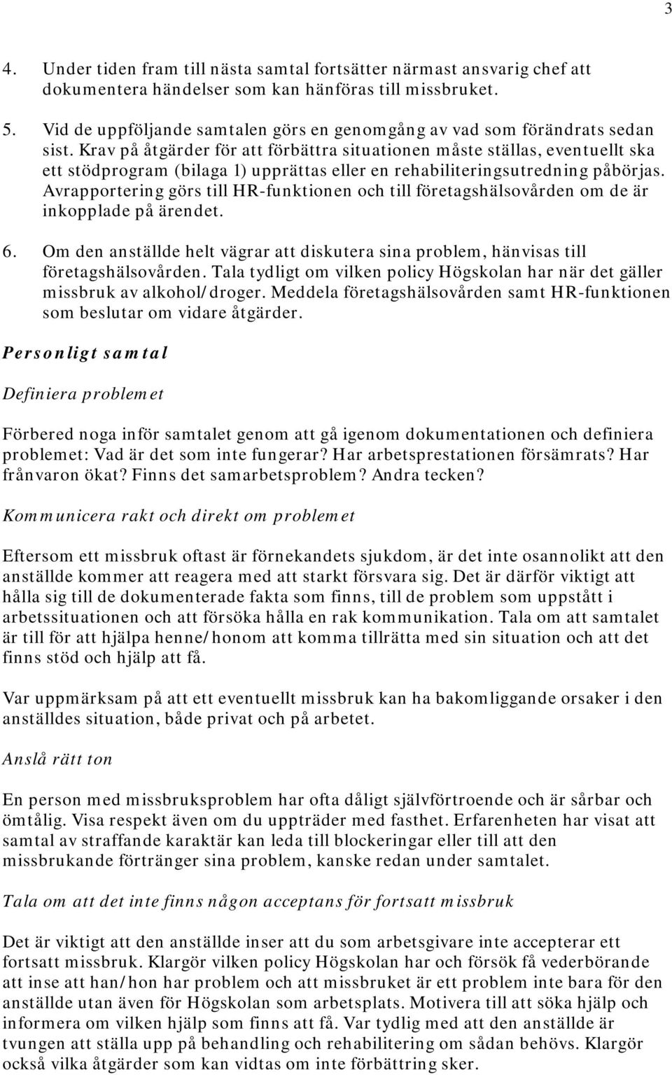 Krav på åtgärder för att förbättra situationen måste ställas, eventuellt ska ett stödprogram (bilaga 1) upprättas eller en rehabiliteringsutredning påbörjas.