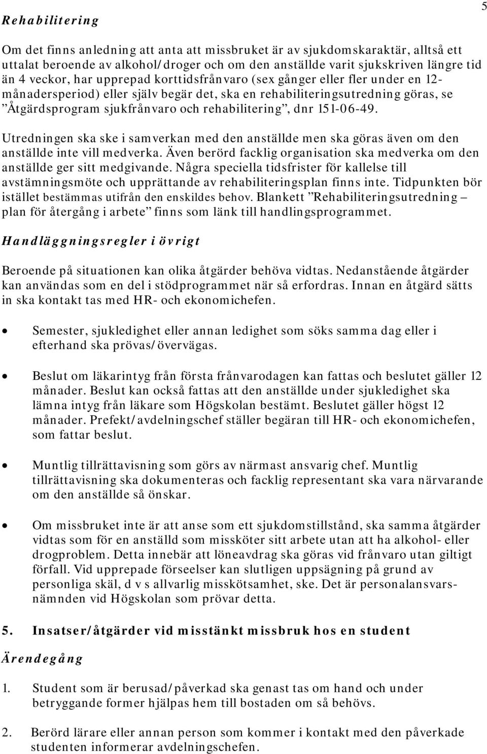 151-06-49. Utredningen ska ske i samverkan med den anställde men ska göras även om den anställde inte vill medverka. Även berörd facklig organisation ska medverka om den anställde ger sitt medgivande.