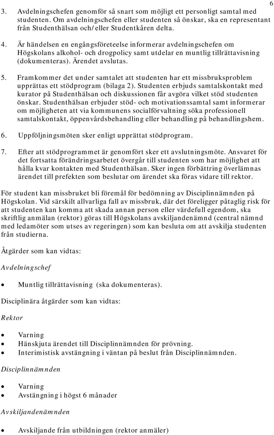 Är händelsen en engångsföreteelse informerar avdelningschefen om Högskolans alkohol- och drogpolicy samt utdelar en muntlig tillrättavisning (dokumenteras). Ärendet avslutas. 5.