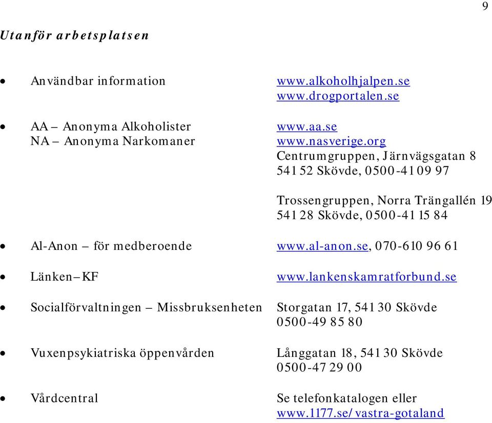 org Centrumgruppen, Järnvägsgatan 8 541 52 Skövde, 0500-41 09 97 Trossengruppen, Norra Trängallén 19 541 28 Skövde, 0500-41 15 84 Al-Anon för