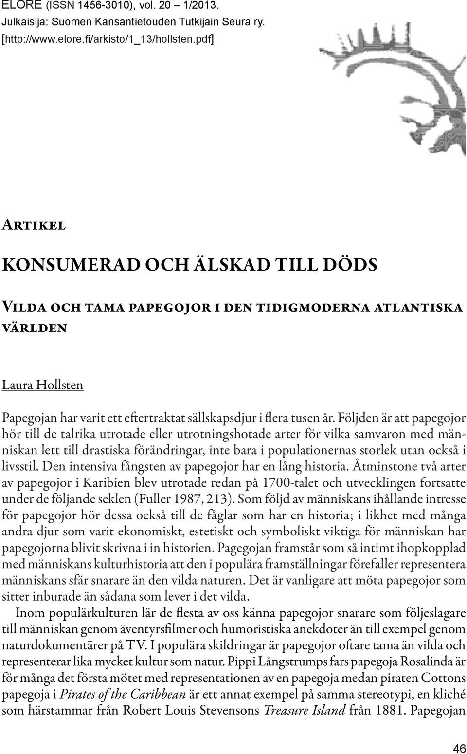 Följden är att papegojor hör till de talrika utrotade eller utrotningshotade arter för vilka samvaron med människan lett till drastiska förändringar, inte bara i populationernas storlek utan också i