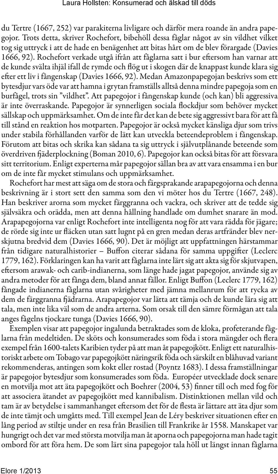 Rochefort verkade utgå ifrån att fåglarna satt i bur eftersom han varnar att de kunde svälta ihjäl ifall de rymde och flög ut i skogen där de knappast kunde klara sig efter ett liv i fångenskap