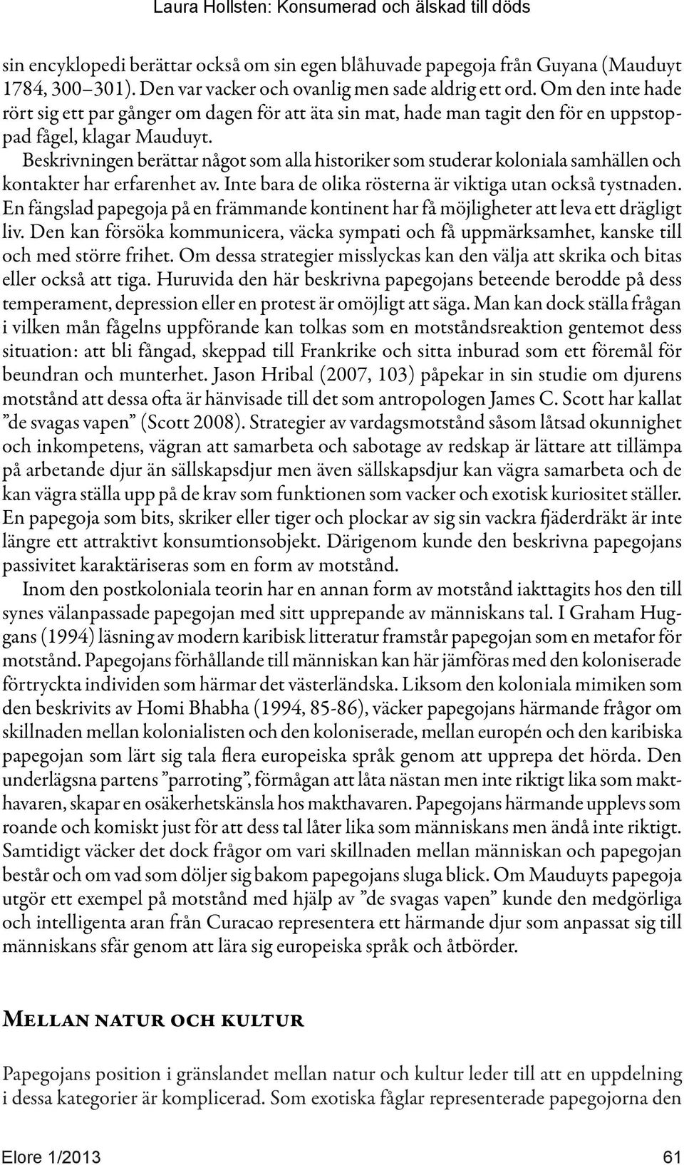 Beskrivningen berättar något som alla historiker som studerar koloniala samhällen och kontakter har erfarenhet av. Inte bara de olika rösterna är viktiga utan också tystnaden.