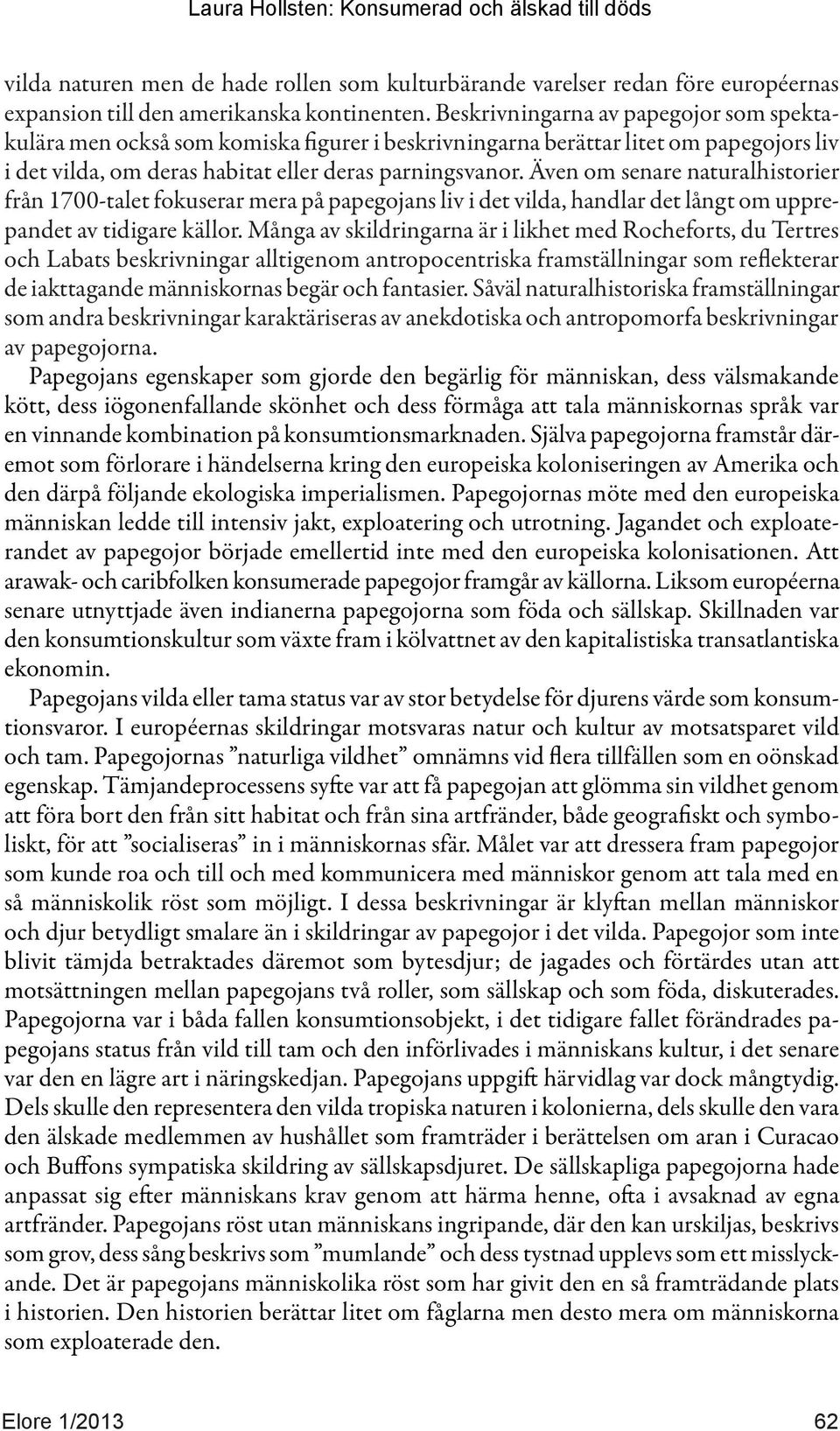 Även om senare naturalhistorier från 1700-talet fokuserar mera på papegojans liv i det vilda, handlar det långt om upprepandet av tidigare källor.