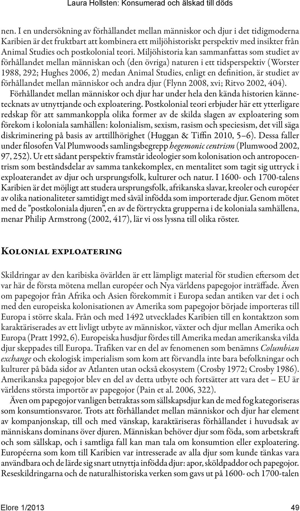 Miljöhistoria kan sammanfattas som studiet av förhållandet mellan människan och (den övriga) naturen i ett tidsperspektiv (Worster 1988, 292; Hughes 2006, 2) medan Animal Studies, enligt en