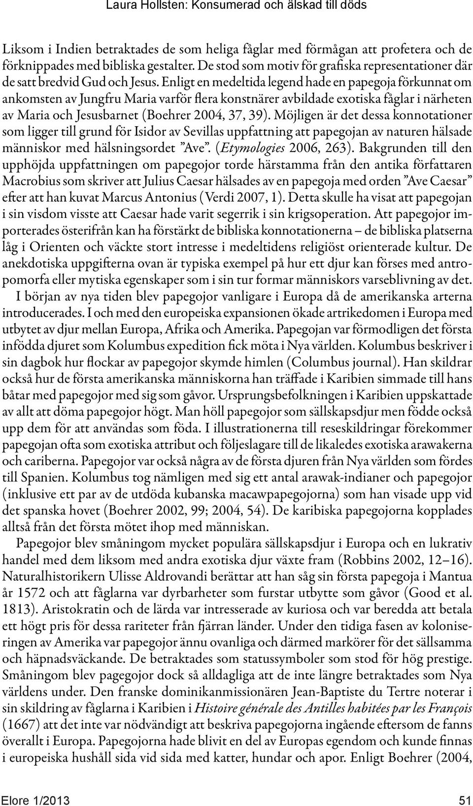 Enligt en medeltida legend hade en papegoja förkunnat om ankomsten av Jungfru Maria varför flera konstnärer avbildade exotiska fåglar i närheten av Maria och Jesusbarnet (Boehrer 2004, 37, 39).