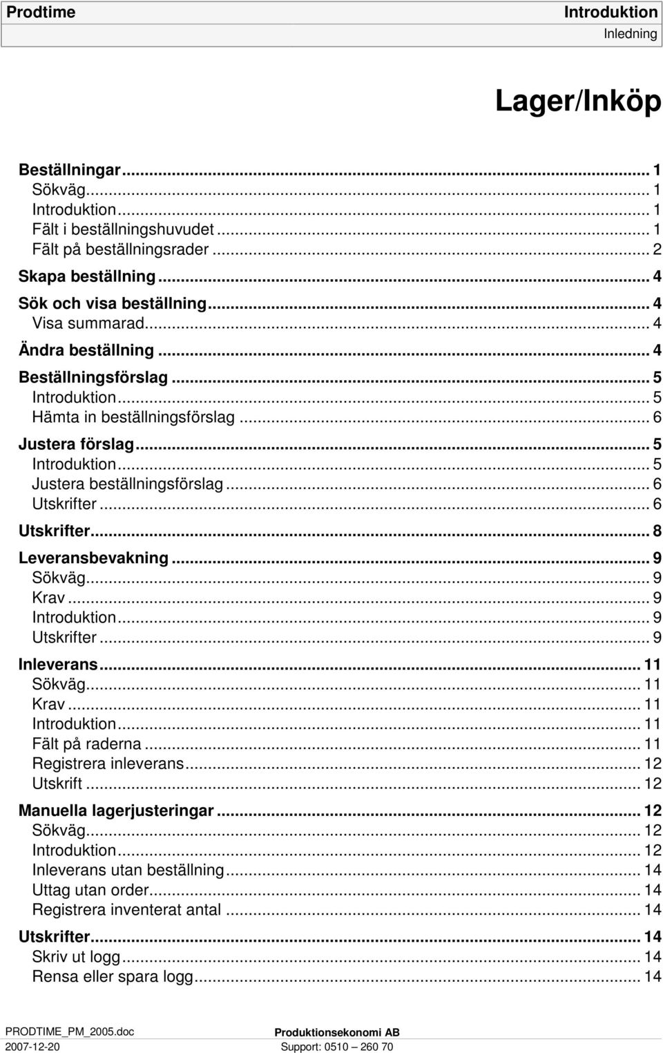 .. 9 Sökväg... 9 Krav... 9... 9 Utskrifter... 9 Inleverans... 11 Sökväg... 11 Krav... 11... 11 Fält på raderna... 11 Registrera inleverans... 12 Utskrift... 12 Manuella lagerjusteringar... 12 Sökväg.