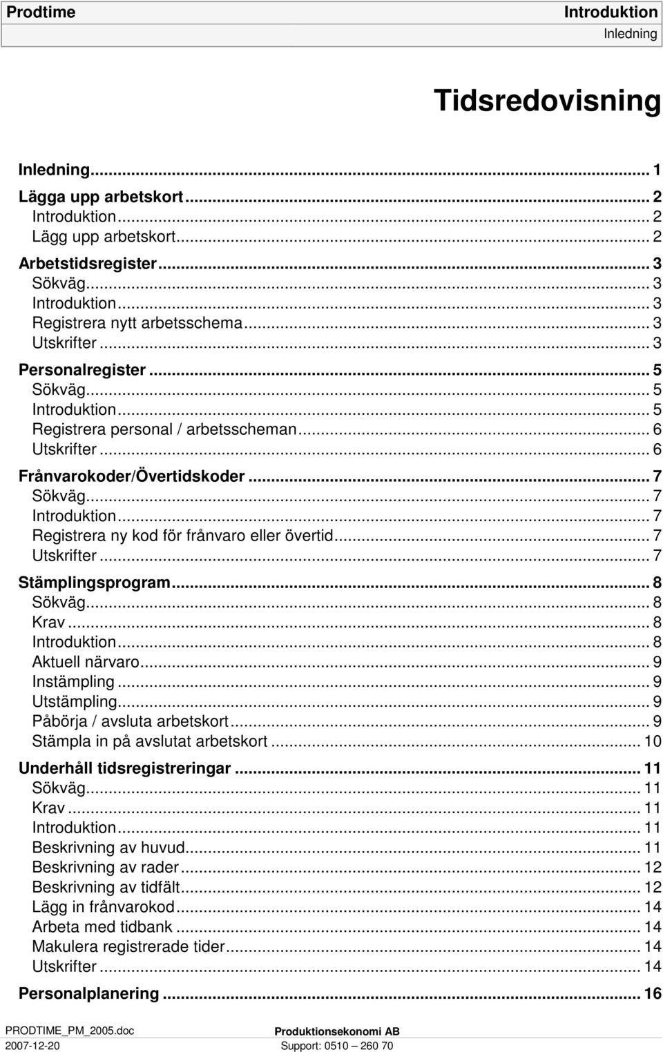 .. 7 Utskrifter... 7 Stämplingsprogram... 8 Sökväg... 8 Krav... 8... 8 Aktuell närvaro... 9 Instämpling... 9 Utstämpling... 9 Påbörja / avsluta arbetskort... 9 Stämpla in på avslutat arbetskort.