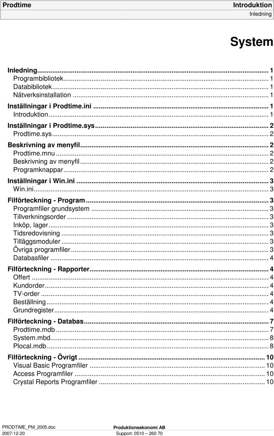 .. 3 Inköp, lager... 3 Tidsredovisning... 3 Tilläggsmoduler... 3 Övriga programfiler... 3 Databasfiler... 4 Filförteckning - Rapporter... 4 Offert... 4 Kundorder... 4 TV-order... 4 Beställning.