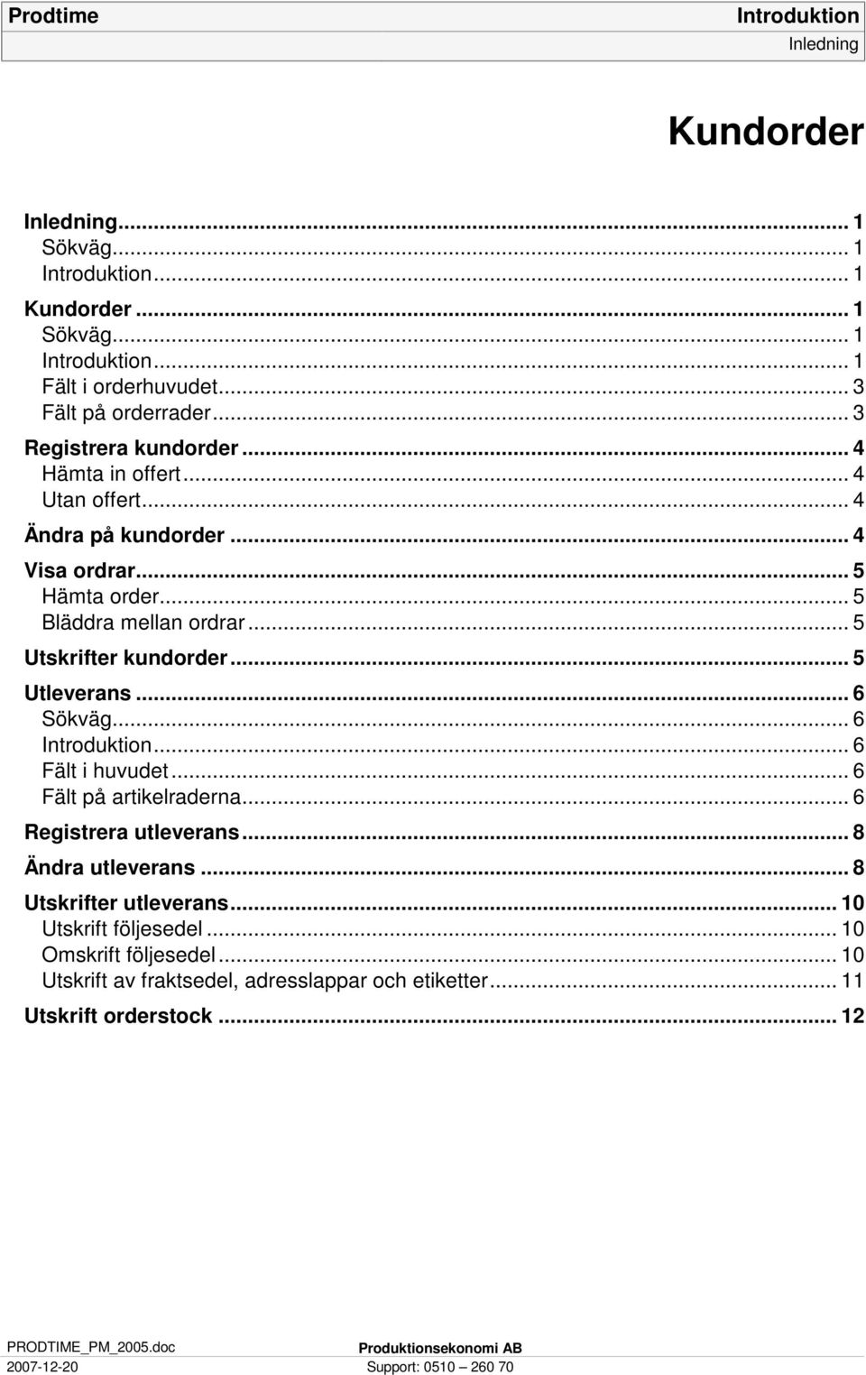 .. 5 Utleverans... 6 Sökväg... 6... 6 Fält i huvudet... 6 Fält på artikelraderna... 6 Registrera utleverans... 8 Ändra utleverans... 8 Utskrifter utleverans.