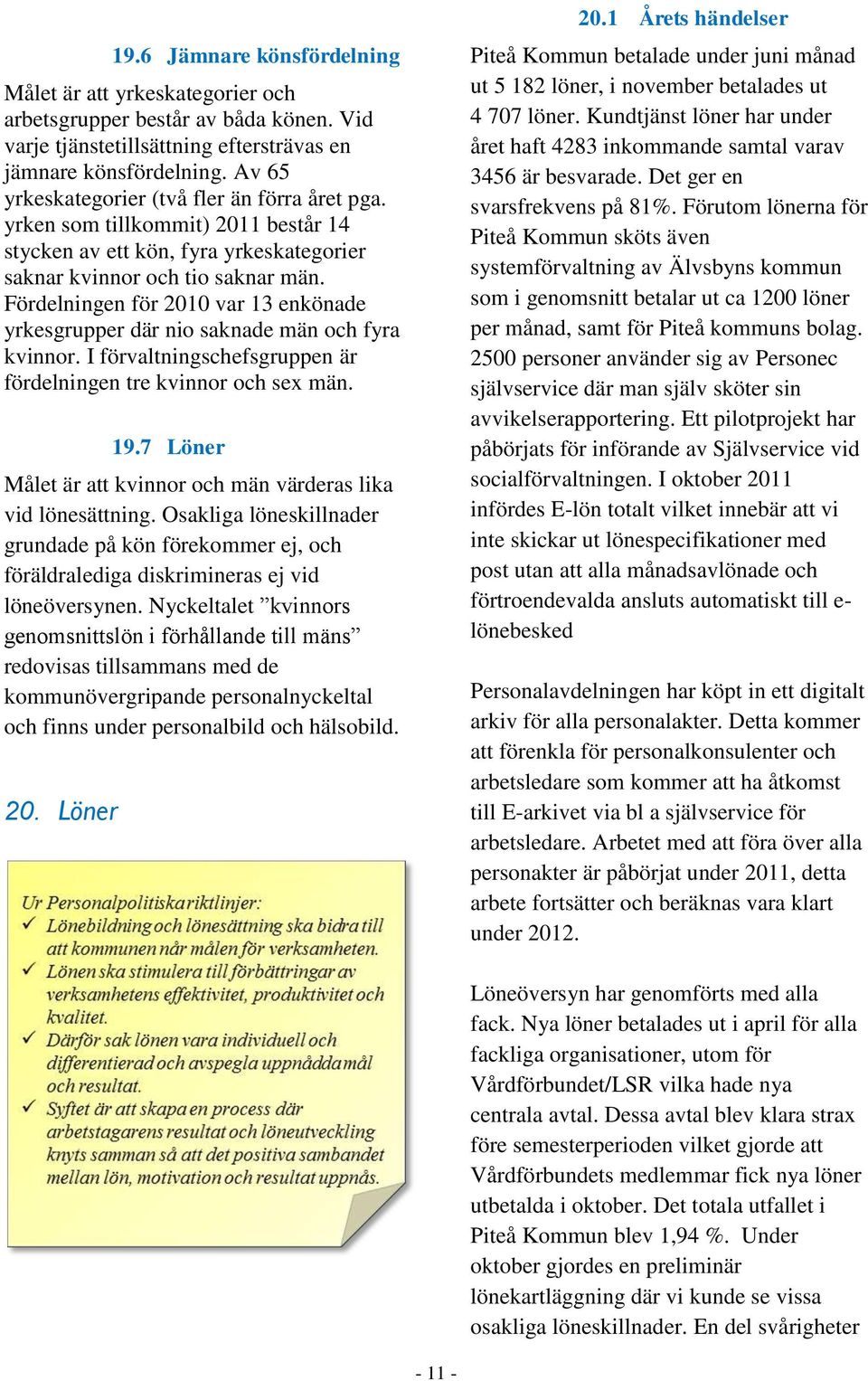 Fördelningen för 2010 var 13 enkönade yrkesgrupper där nio saknade män och fyra kvinnor. I förvaltningschefsgruppen är fördelningen tre kvinnor och sex män. 19.