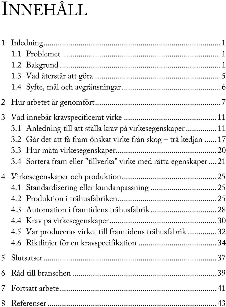 3 14BHur mäta virkesegenskaper...20 3.4 15BSortera fram eller tillverka virke med rätta egenskaper...21 4 3BVirkesegenskaper och produktion...25 4.1 16BStandardisering eller kundanpassning...25 4.2 17BProduktion i trähusfabriken.