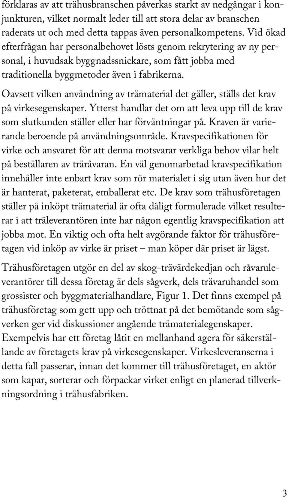 Oavsett vilken användning av trämaterial det gäller, ställs det krav på virkesegenskaper. Ytterst handlar det om att leva upp till de krav som slutkunden ställer eller har förväntningar på.