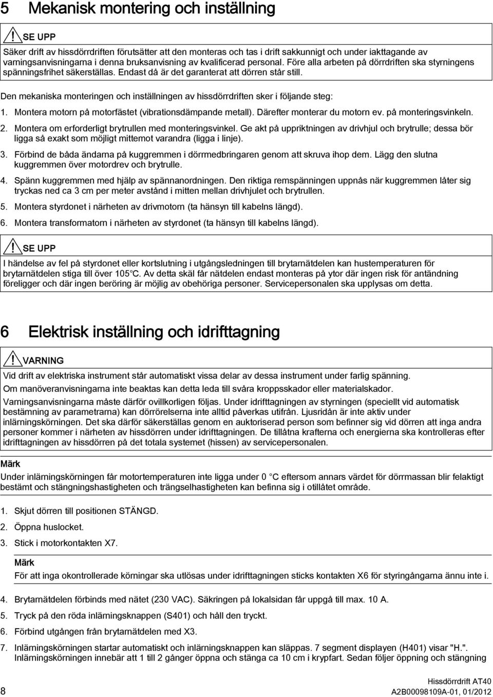 Den mekaniska monteringen och inställningen av hissdörrdriften sker i följande steg: 1. Montera motorn på motorfästet (vibrationsdämpande metall). Därefter monterar du motorn ev. på monteringsvinkeln.