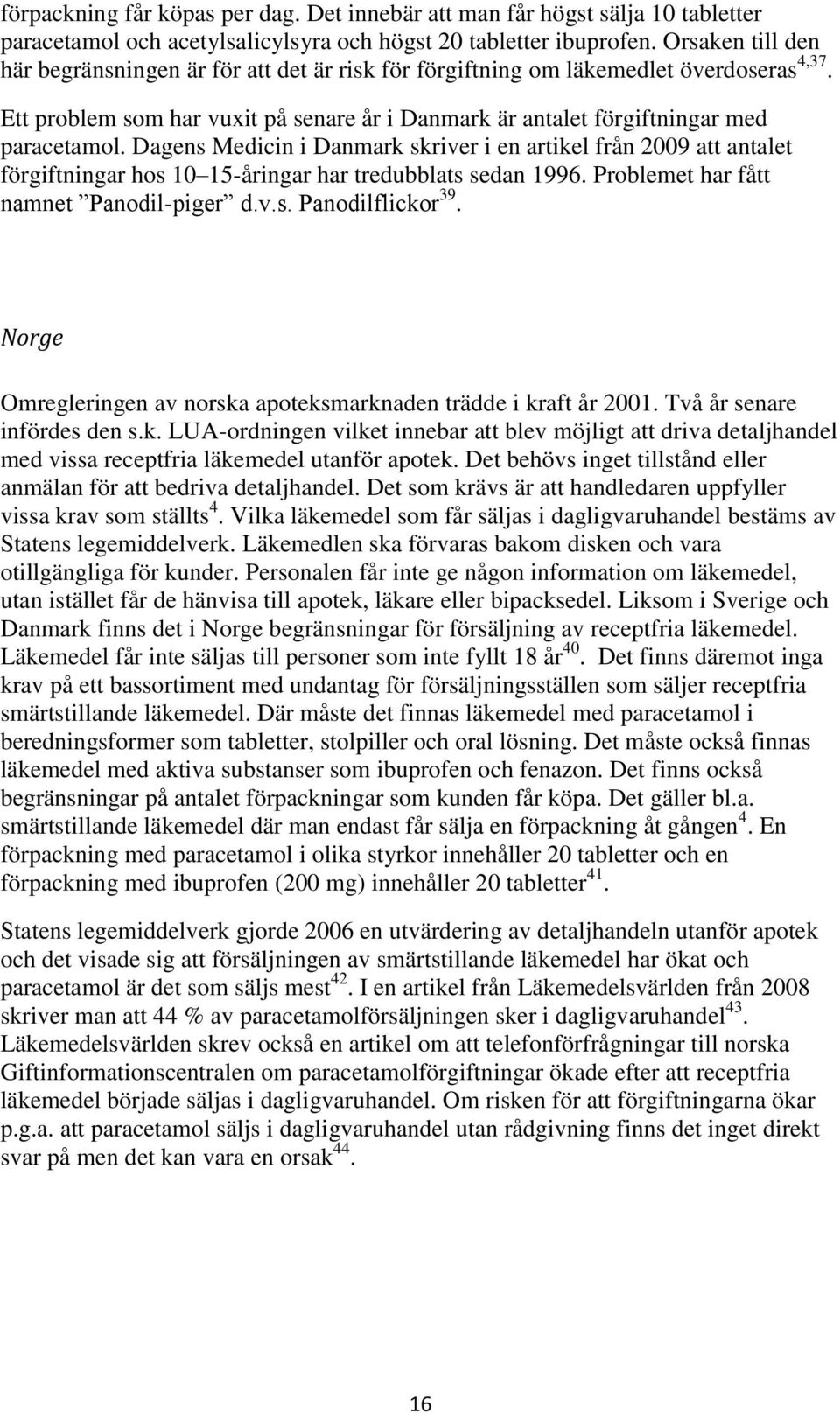 Dagens Medicin i Danmark skriver i en artikel från 2009 att antalet förgiftningar hos 10 15-åringar har tredubblats sedan 1996. Problemet har fått namnet Panodil-piger d.v.s. Panodilflickor 39.