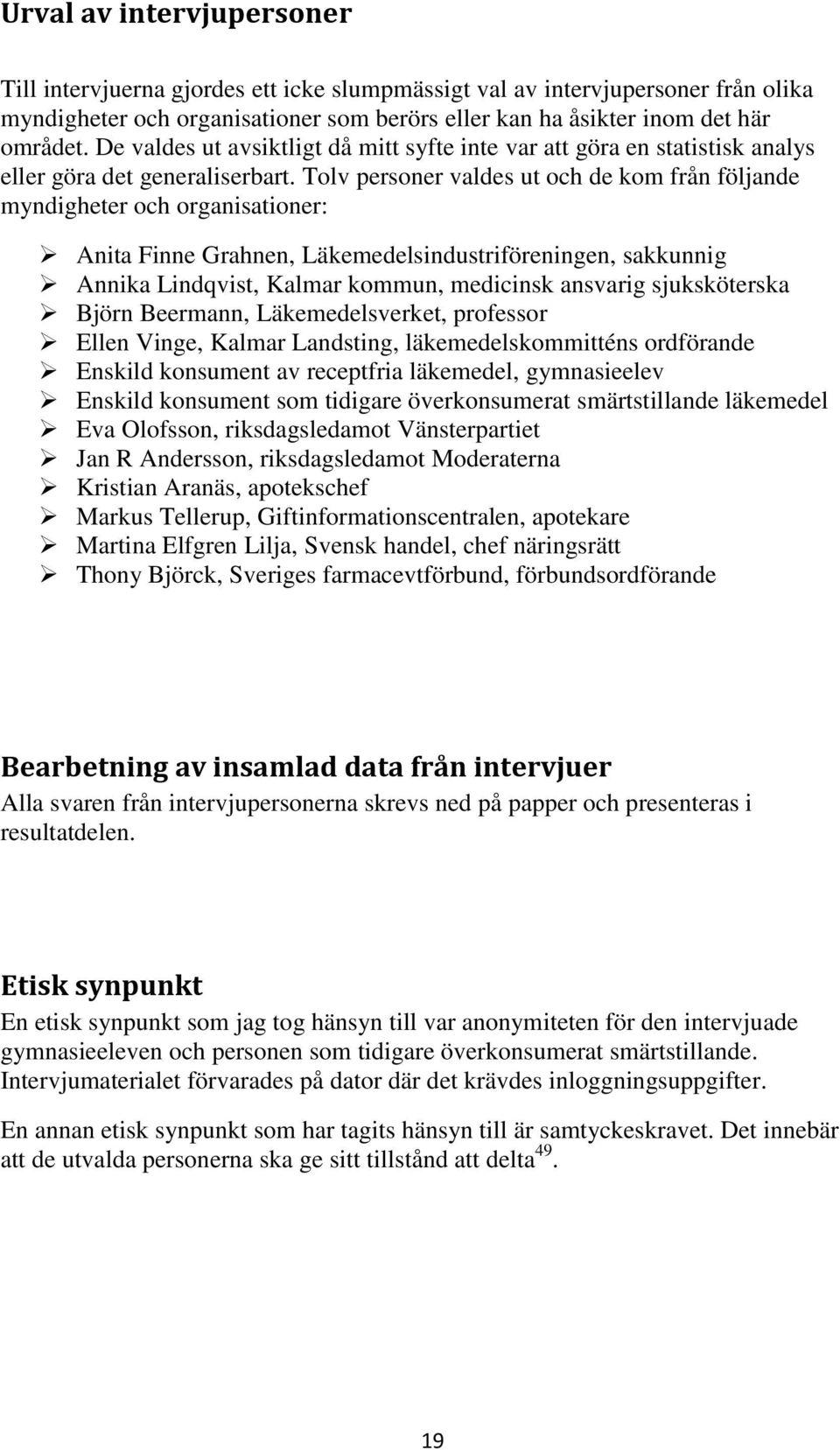 Tolv personer valdes ut och de kom från följande myndigheter och organisationer: Anita Finne Grahnen, Läkemedelsindustriföreningen, sakkunnig Annika Lindqvist, Kalmar kommun, medicinsk ansvarig