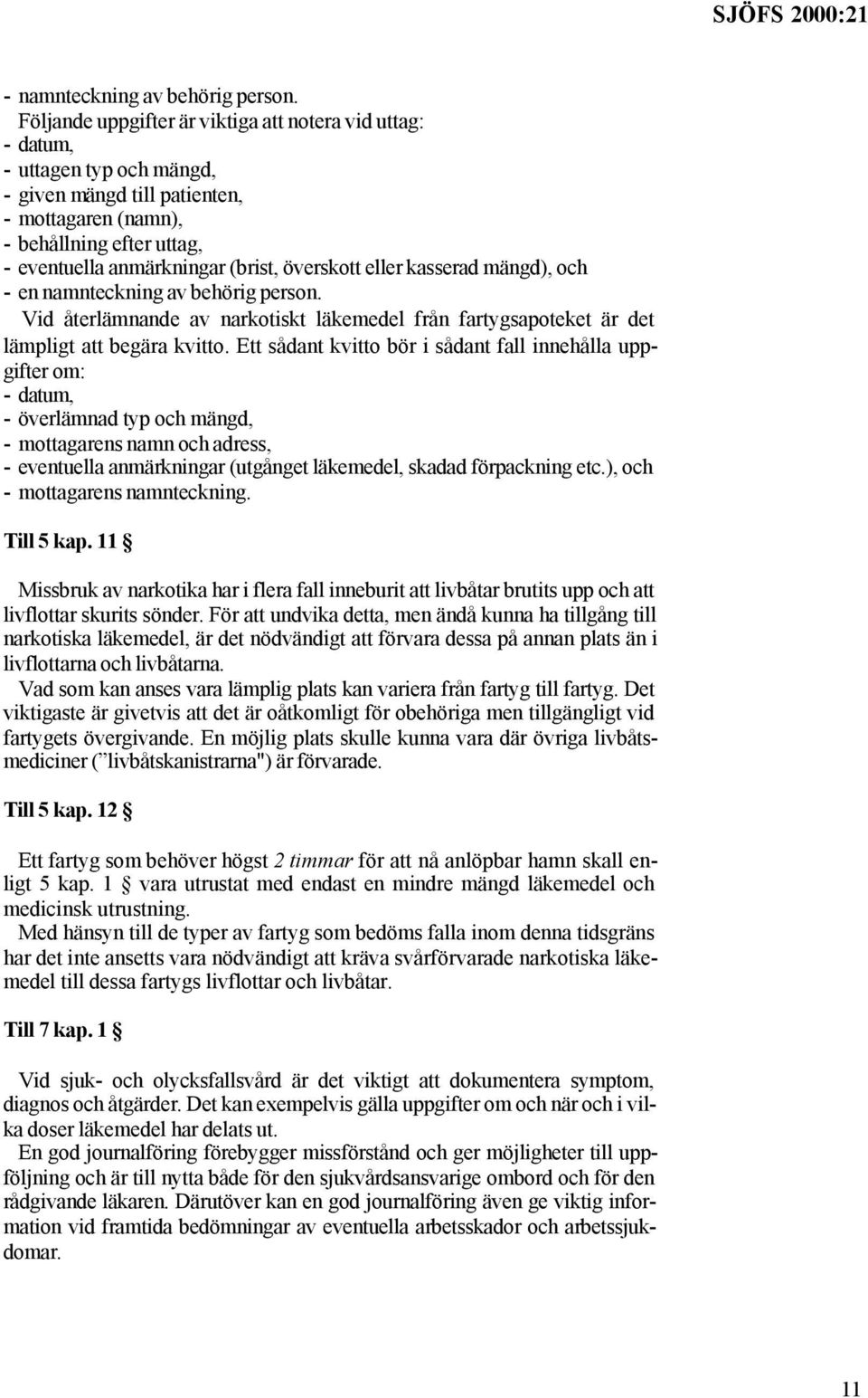 överskott eller kasserad mängd), och - en namnteckning av behörig person. Vid återlämnande av narkotiskt läkemedel från fartygsapoteket är det lämpligt att begära kvitto.