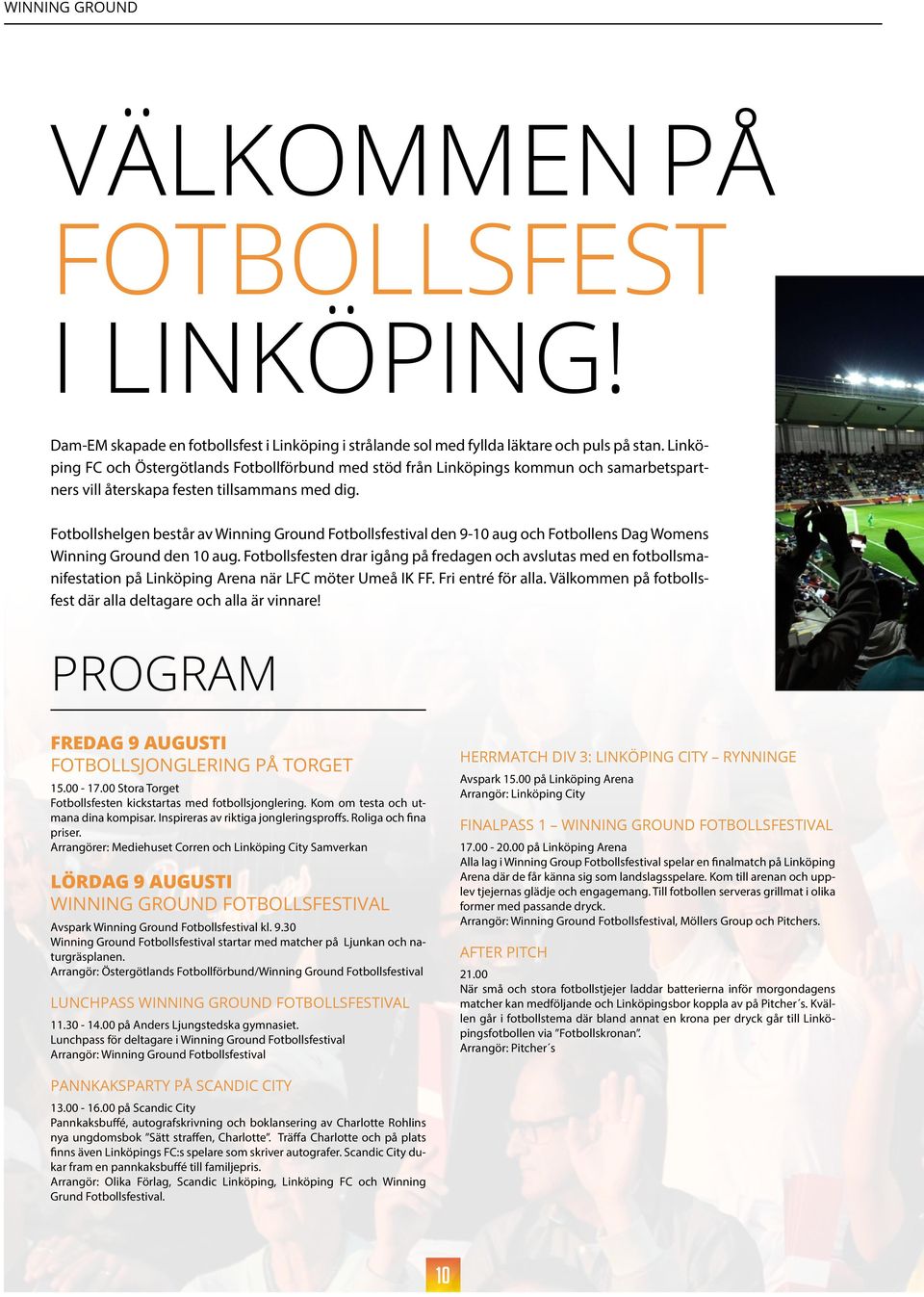 Fotbollshelgen består av Winning Ground Fotbollsfestival den 9-10 aug och Fotbollens Dag Womens Winning Ground den 10 aug.