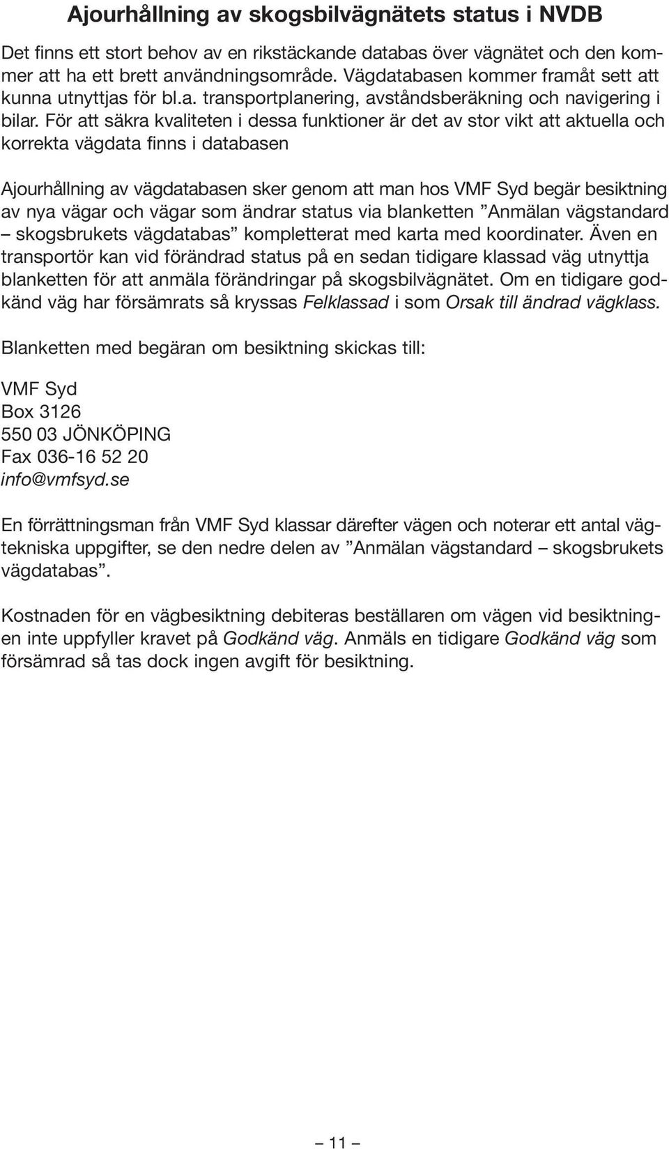 För att säkra kvaliteten i dessa funktioner är det av stor vikt att aktuella och korrekta vägdata finns i databasen Ajourhållning av vägdatabasen sker genom att man hos VMF Syd begär besiktning av