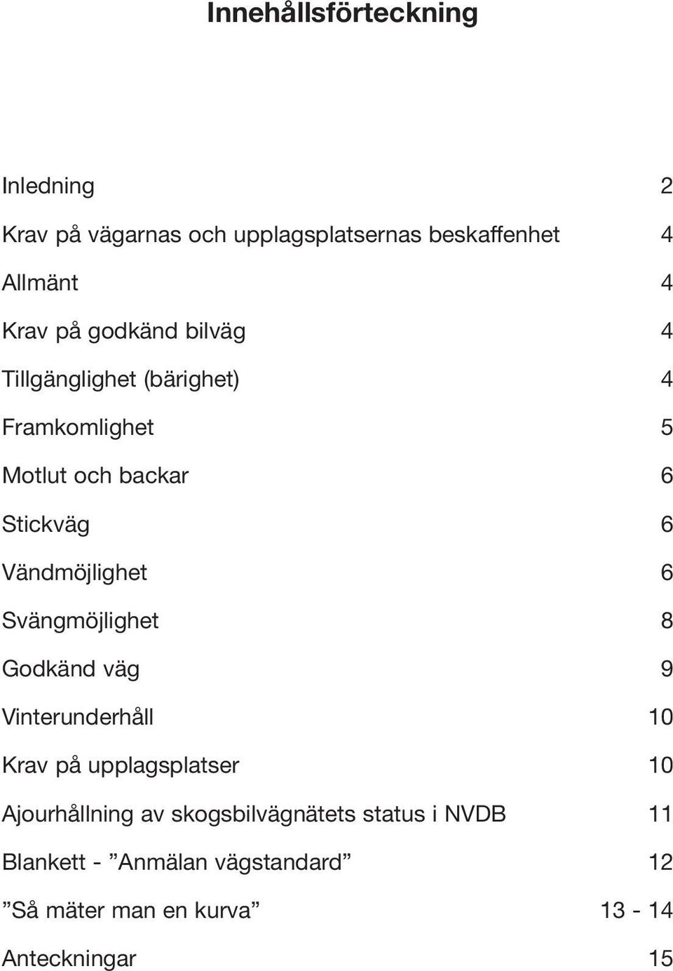 Vändmöjlighet 6 Svängmöjlighet 8 Godkänd väg 9 Vinterunderhåll 10 Krav på upplagsplatser 10