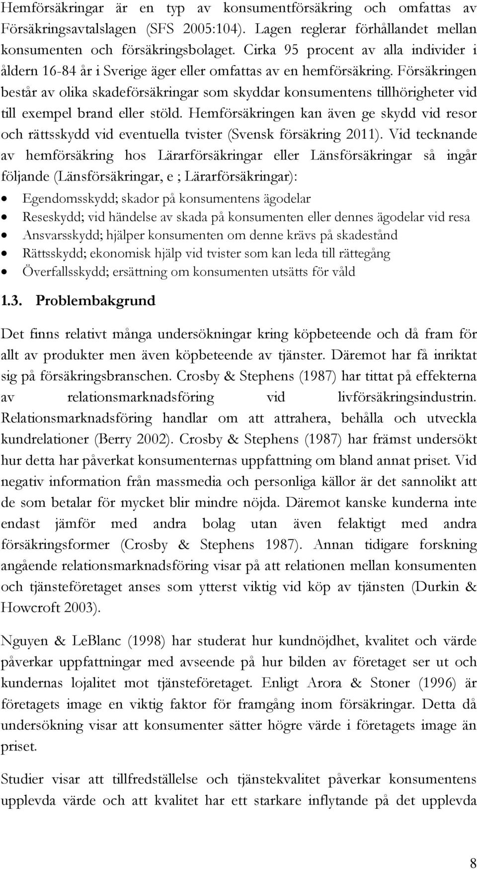 Försäkringen består av olika skadeförsäkringar som skyddar konsumentens tillhörigheter vid till exempel brand eller stöld.