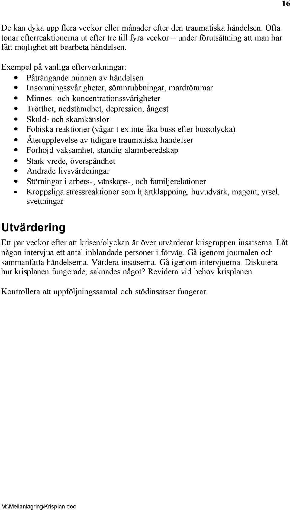 Exempel på vanliga efterverkningar: Påträngande minnen av händelsen Insomningssvårigheter, sömnrubbningar, mardrömmar Minnes- och koncentrationssvårigheter Trötthet, nedstämdhet, depression, ångest