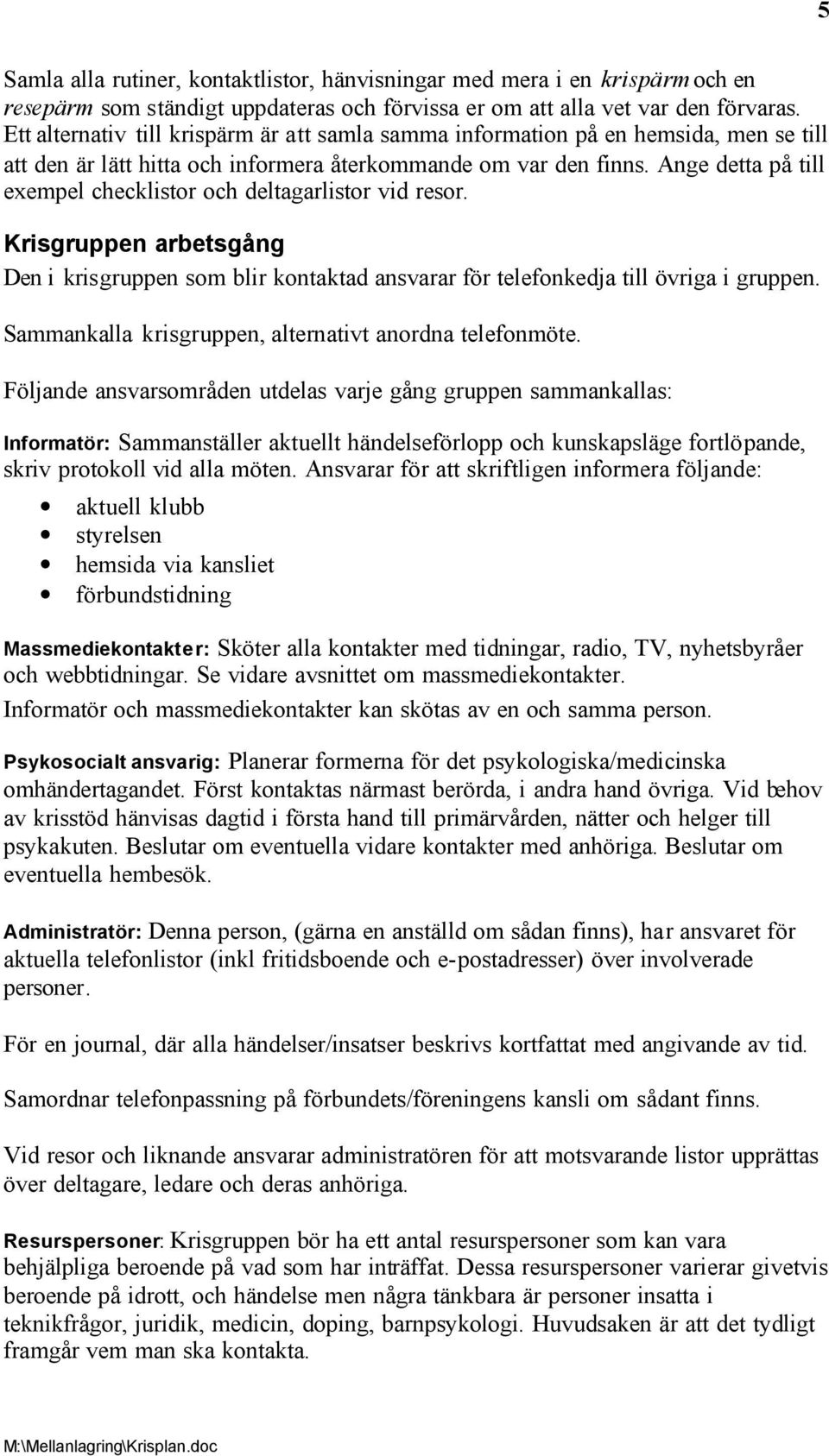 Ange detta på till exempel checklistor och deltagarlistor vid resor. Krisgruppen arbetsgång Den i krisgruppen som blir kontaktad ansvarar för telefonkedja till övriga i gruppen.