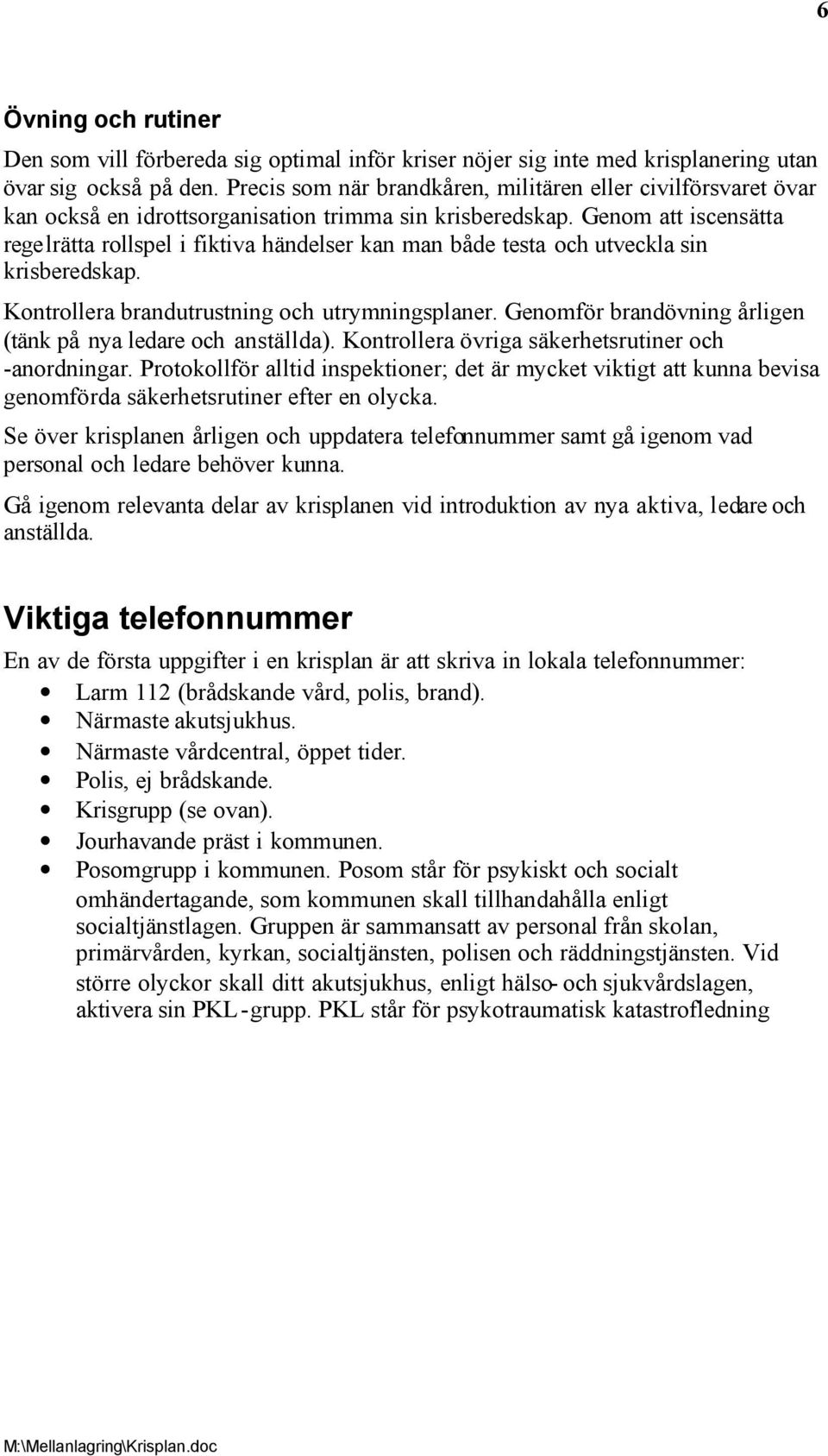 Genom att iscensätta regelrätta rollspel i fiktiva händelser kan man både testa och utveckla sin krisberedskap. Kontrollera brandutrustning och utrymningsplaner.