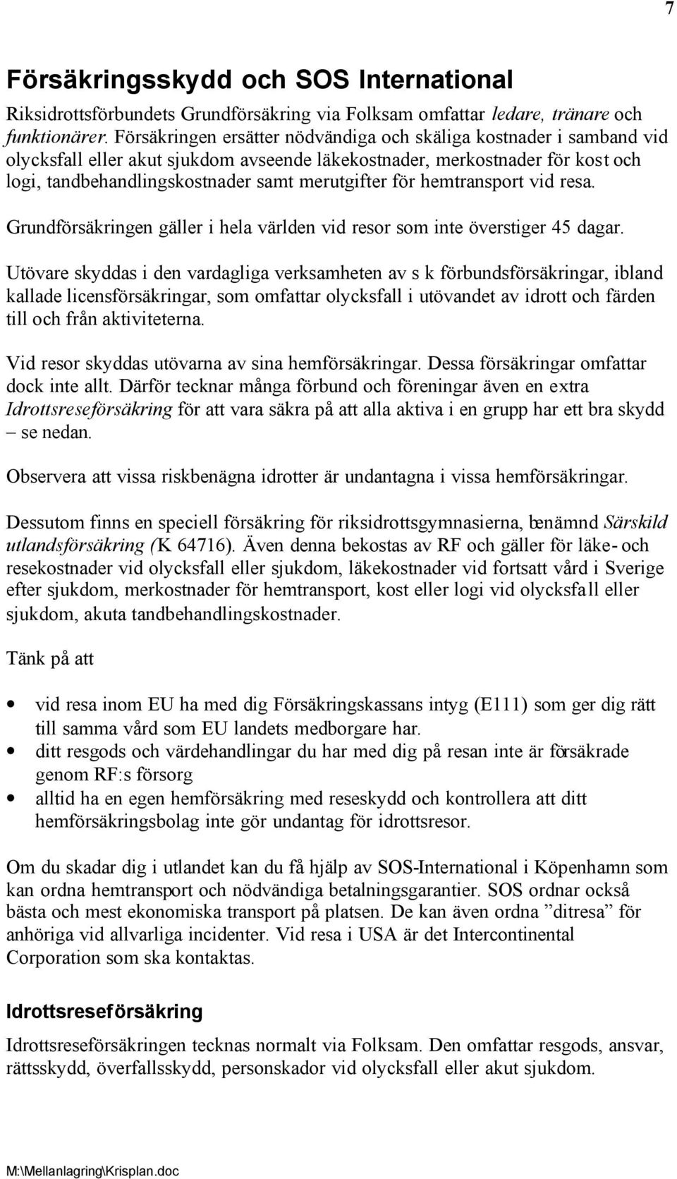 för hemtransport vid resa. Grundförsäkringen gäller i hela världen vid resor som inte överstiger 45 dagar.