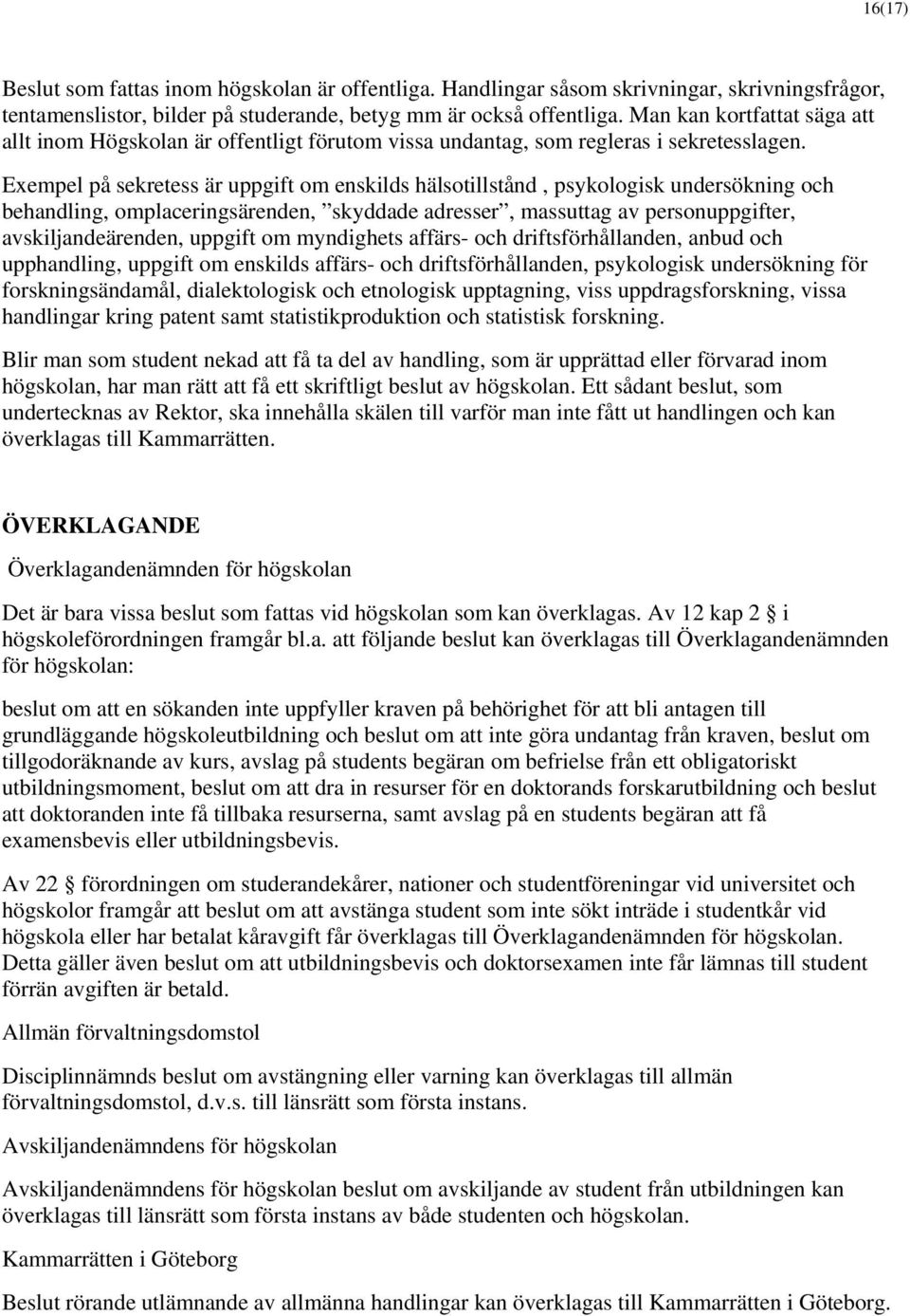 Exempel på sekretess är uppgift om enskilds hälsotillstånd, psykologisk undersökning och behandling, omplaceringsärenden, skyddade adresser, massuttag av personuppgifter, avskiljandeärenden, uppgift