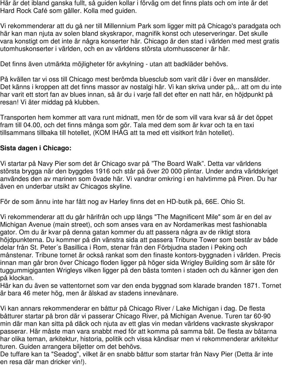 Det skulle vara konstigt om det inte är några konserter här. Chicago är den stad i världen med mest gratis utomhuskonserter i världen, och en av världens största utomhusscener är här.