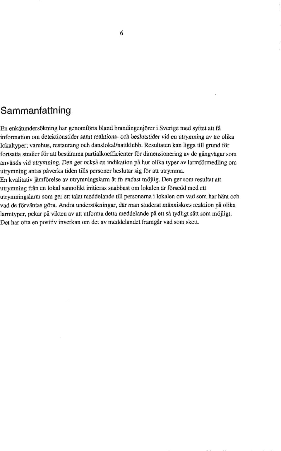 Resultaten kan ligga till grund for fortsatta studier for att bestamma partialkoefficienter for dimensionering av de ghgvagar som anvands vid utrymning.