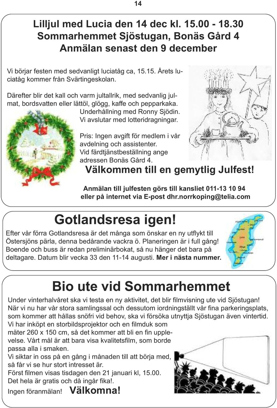 Pris: Ingen avgift för medlem i vår avdelning och assistenter. Vid färdtjänstbeställning ange adressen Bonäs Gård 4. Välkommen till en gemytlig Julfest!