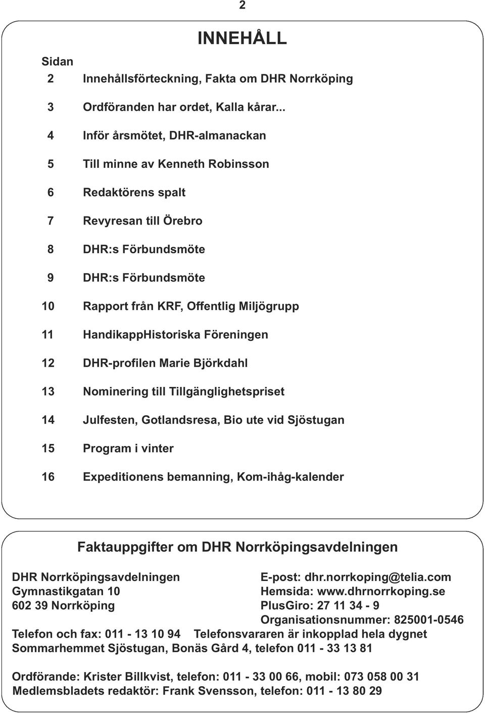 11 HandikappHistoriska Föreningen 12 DHR-profilen Marie Björkdahl 13 Nominering till Tillgänglighetspriset 14 Julfesten, Gotlandsresa, Bio ute vid Sjöstugan 15 Program i vinter 16 Expeditionens