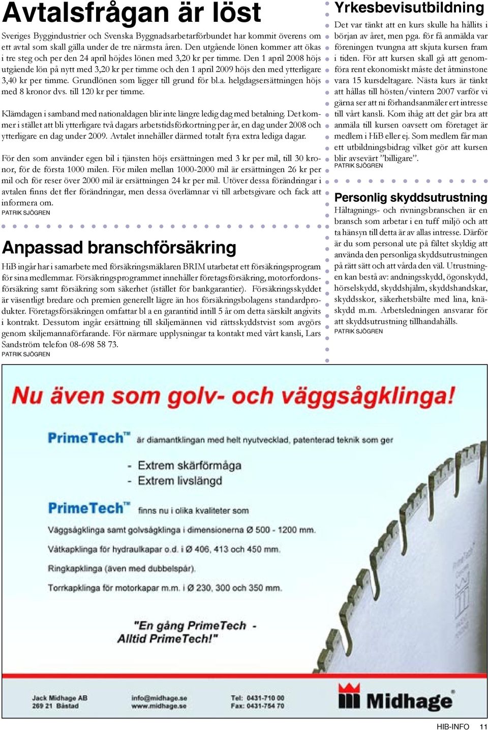 Den 1 april 2008 höjs utgående lön på nytt med 3,20 kr per timme och den 1 april 2009 höjs den med ytterligare 3,40 kr per timme. Grundlönen som ligger till grund för bl.a. helgdagsersättningen höjs med 8 kronor dvs.