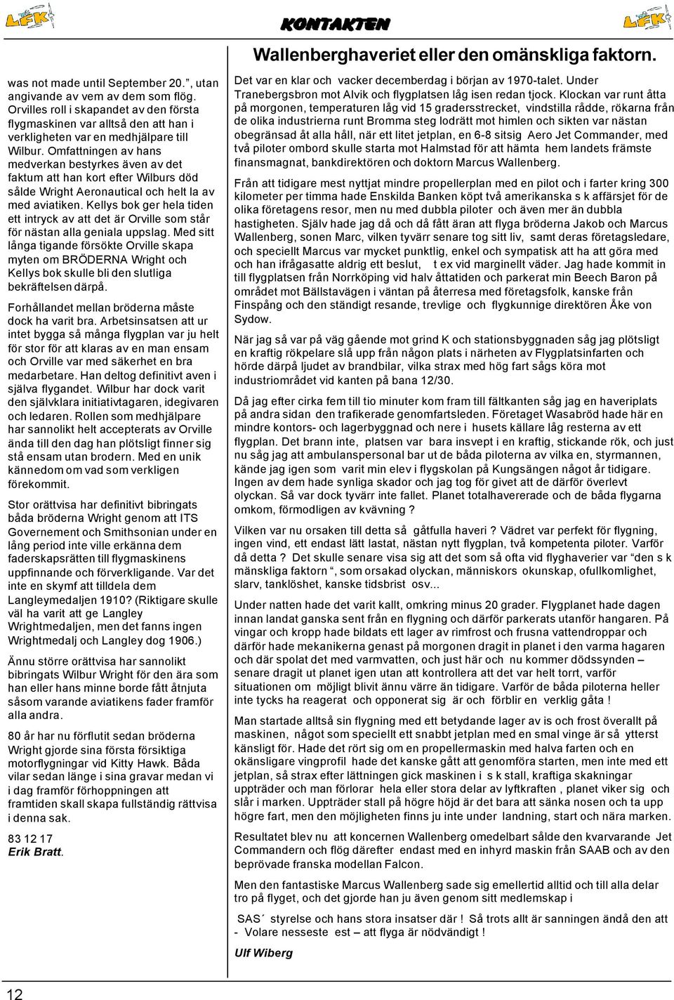 Omfattningen av hans medverkan bestyrkes även av det faktum att han kort efter Wilburs död sålde Wright Aeronautical och helt la av med aviatiken.