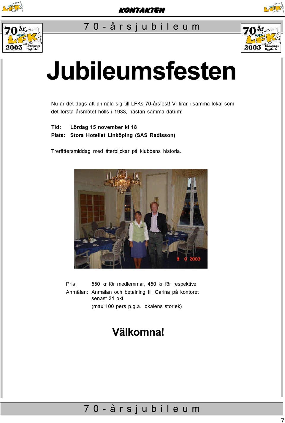 Tid: Lördag 15 november kl 18 Plats: Stora Hotellet Linköping (SAS Radisson) Trerättersmiddag med återblickar på klubbens historia.