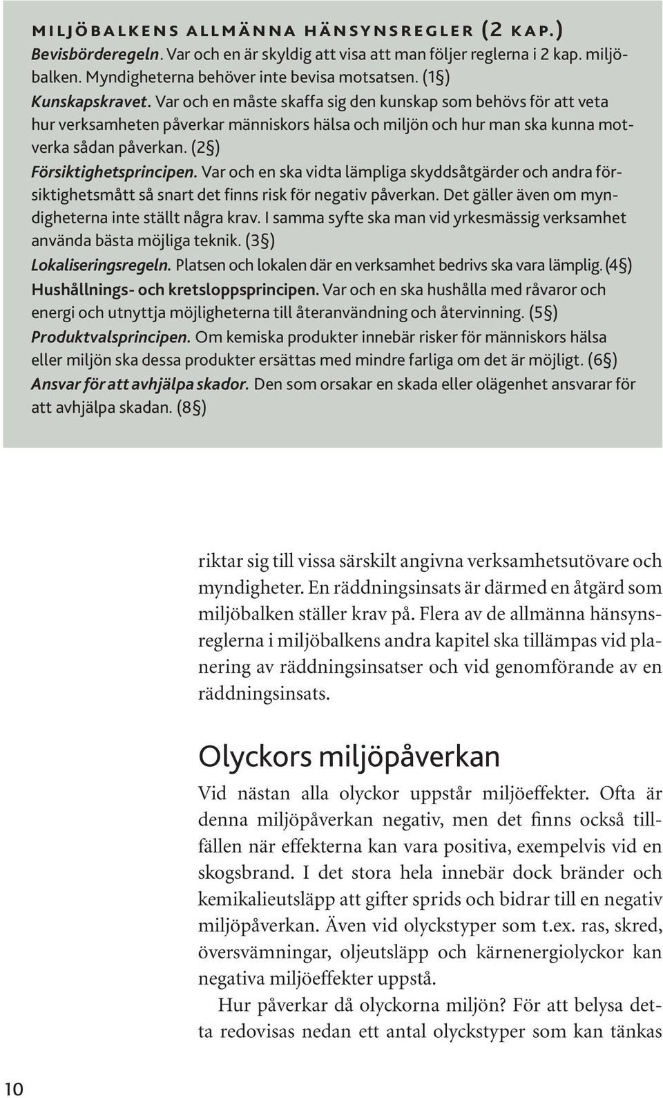 (2 ) Försiktighetsprincipen. Var och en ska vidta lämpliga skyddsåtgärder och andra försiktighetsmått så snart det finns risk för negativ påverkan.