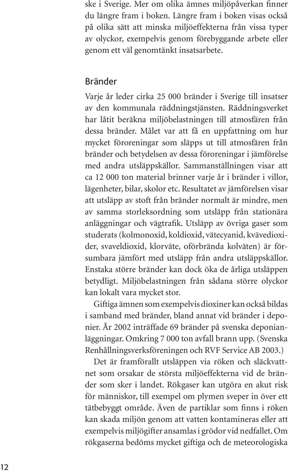 Bränder Varje år leder cirka 25 000 bränder i Sverige till insatser av den kommunala räddningstjänsten. Räddningsverket har låtit beräkna miljöbelastningen till atmosfären från dessa bränder.