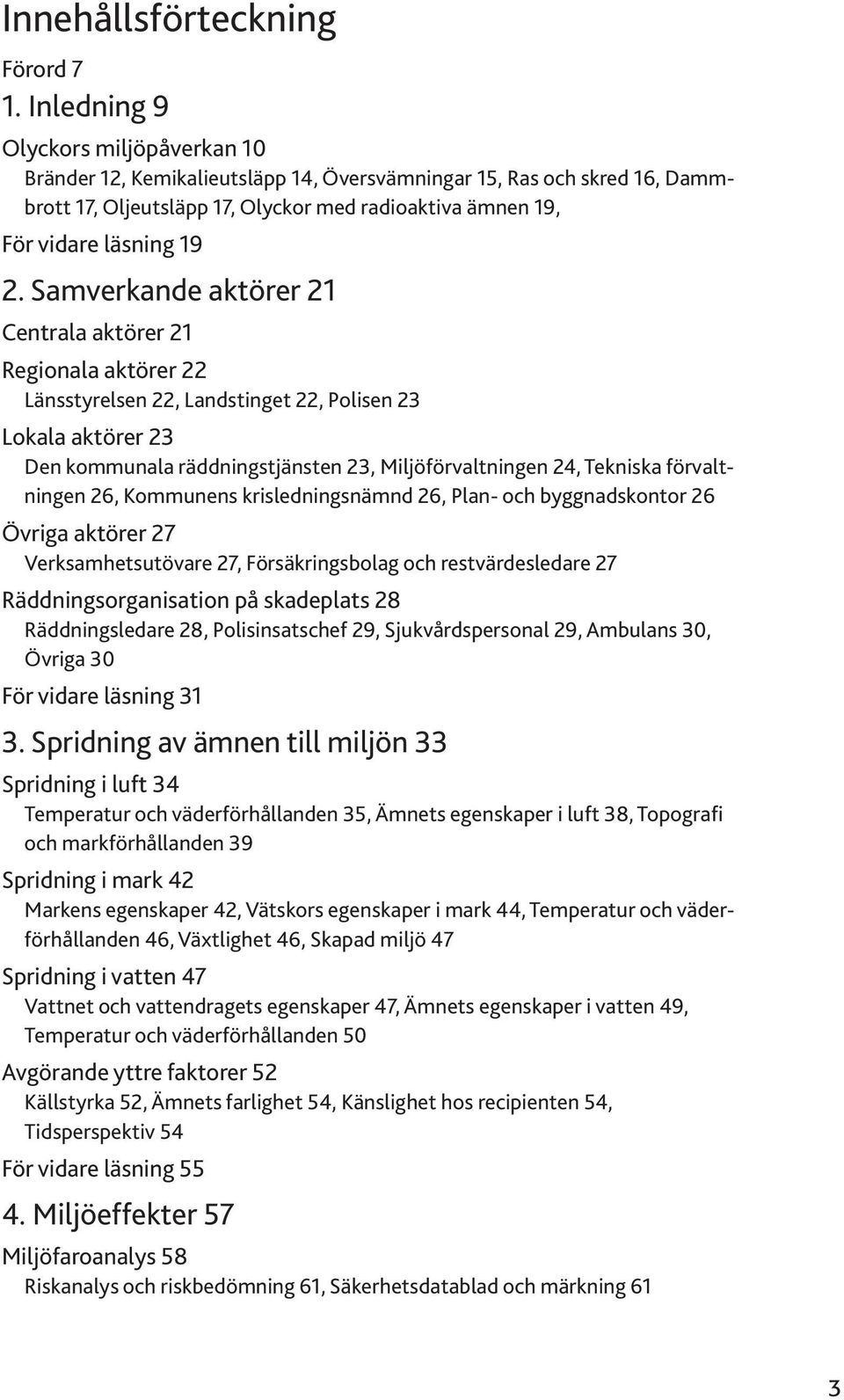 Samverkande aktörer 21 Centrala aktörer 21 Regionala aktörer 22 Länsstyrelsen 22, Landstinget 22, Polisen 23 Lokala aktörer 23 Den kommunala räddningstjänsten 23, Miljöförvaltningen 24, Tekniska