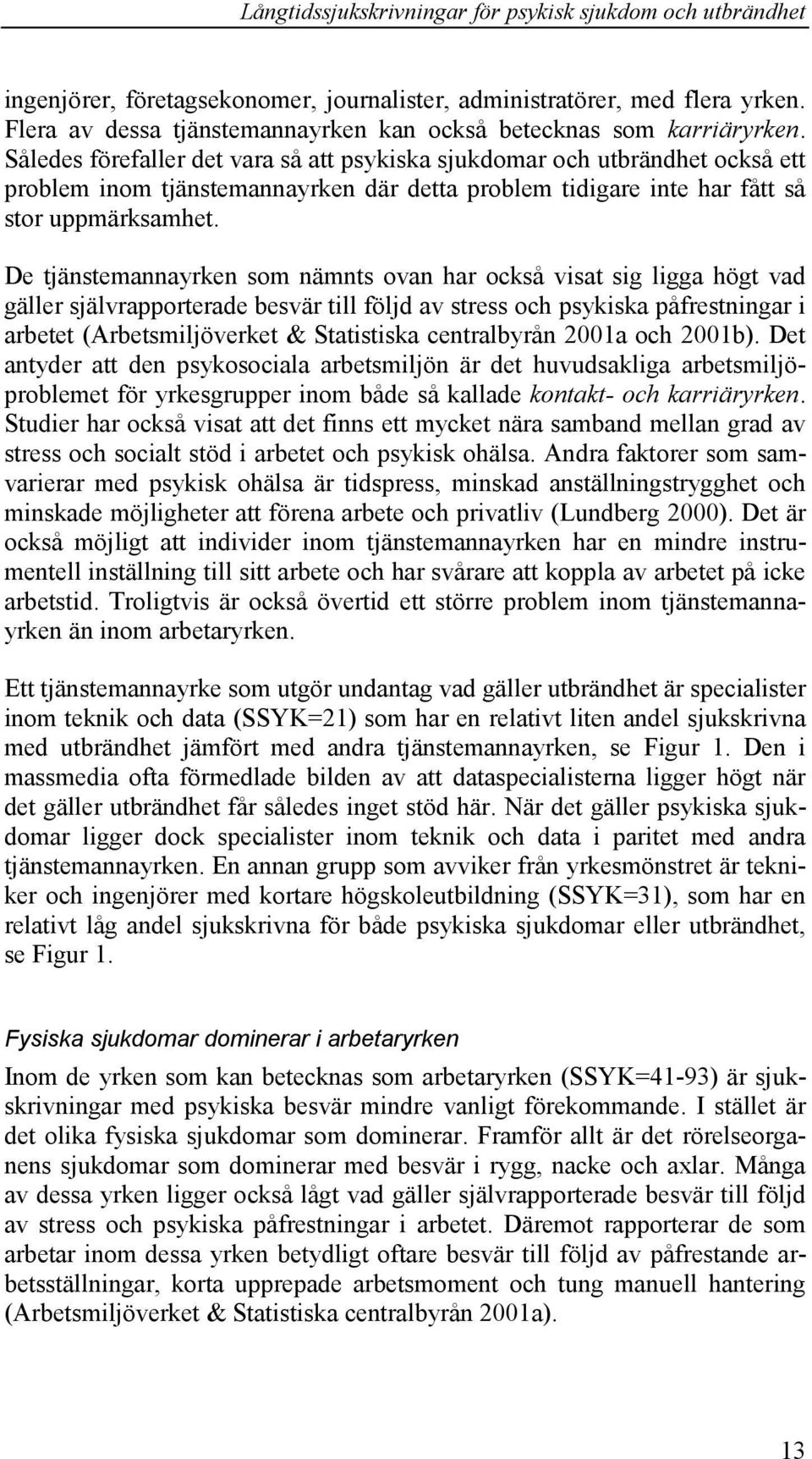 De tjänstemannayrken som nämnts ovan har också visat sig ligga högt vad gäller självrapporterade besvär till följd av stress och psykiska påfrestningar i arbetet (Arbetsmiljöverket & Statistiska