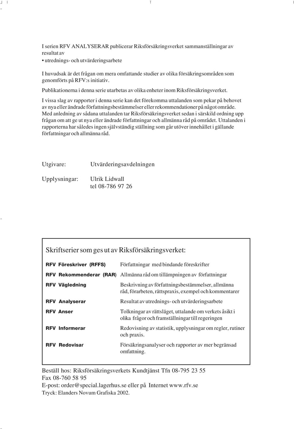 I vissa slag av rapporter i denna serie kan det förekomma uttalanden som pekar på behovet av nya eller ändrade författningsbestämmelser eller rekommendationer på något område.