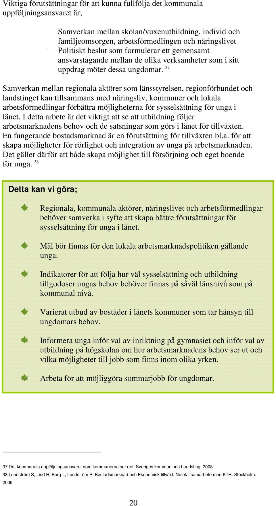 37 Samverkan mellan regionala aktörer som länsstyrelsen, regionförbundet och landstinget kan tillsammans med näringsliv, kommuner och lokala arbetsförmedlingar förbättra möjligheterna för