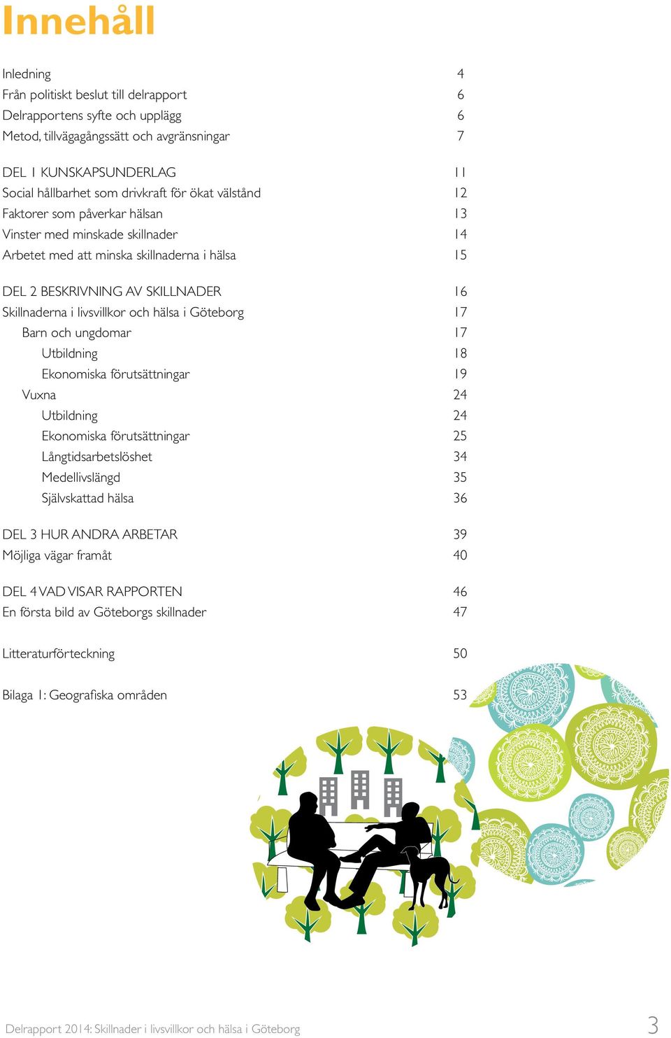 och hälsa i Göteborg 17 Barn och ungdomar 17 Utbildning 18 Ekonomiska förutsättningar 19 Vuxna 24 Utbildning 24 Ekonomiska förutsättningar 25 Långtidsarbetslöshet 34 Medellivslängd 35 Självskattad