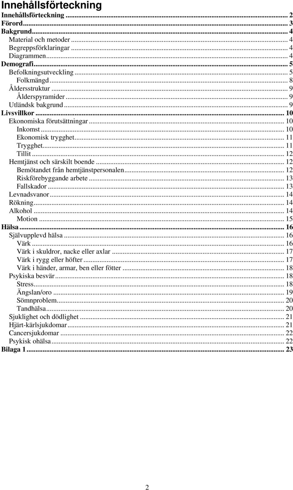 .. 12 Hemtjänst och särskilt boende... 12 Bemötandet från hemtjänstpersonalen... 12 Riskförebyggande arbete... 13 Fallskador... 13 Levnadsvanor... 14 Rökning... 14 Alkohol... 14 Motion... 15 Hälsa.