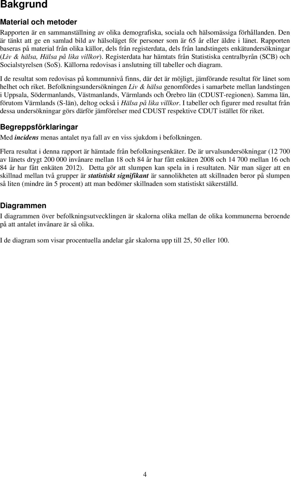 Rapporten baseras på material från olika källor, dels från registerdata, dels från landstingets enkätundersökningar (Liv & hälsa, Hälsa på lika villkor).