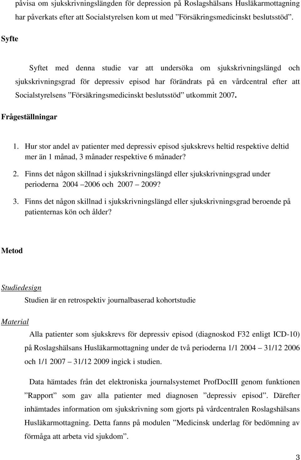 beslutsstöd utkommit 2007. Frågeställningar 1. Hur stor andel av patienter med depressiv episod sjukskrevs heltid respektive deltid mer än 1 månad, 3 månader respektive 6 månader? 2. Finns det någon skillnad i sjukskrivningslängd eller sjukskrivningsgrad under perioderna 2004 2006 och 2007 2009?