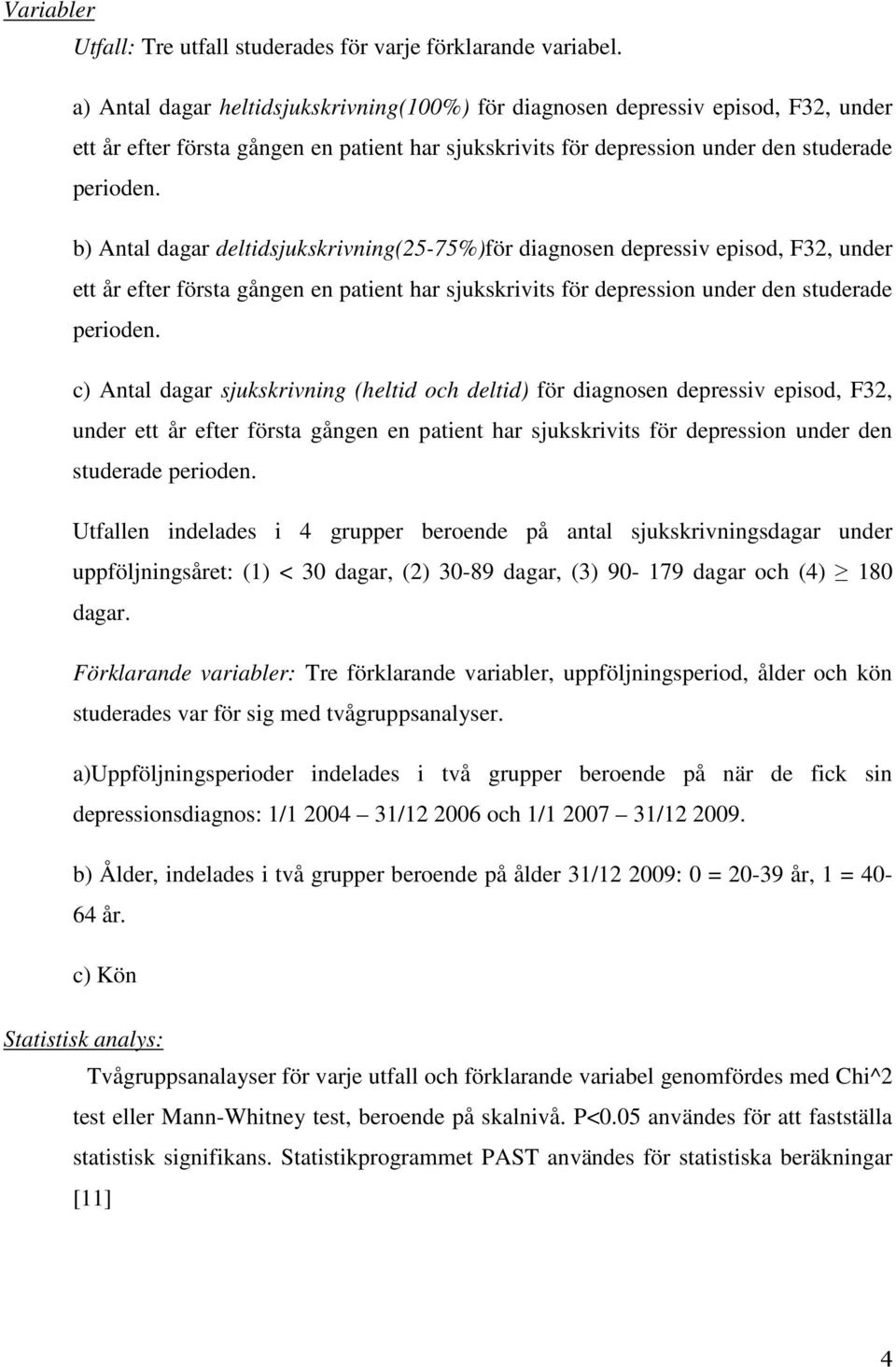 b) Antal dagar deltidsjukskrivning(25-75%)för diagnosen depressiv episod, F32, under ett år efter första gången en patient har sjukskrivits för depression under den studerade perioden.